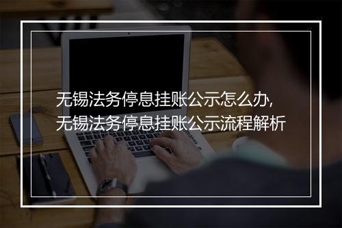 无锡法务停息挂账公示怎么办,无锡法务停息挂账公示流程解析