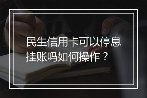 民生信用卡可以停息挂账吗如何操作？