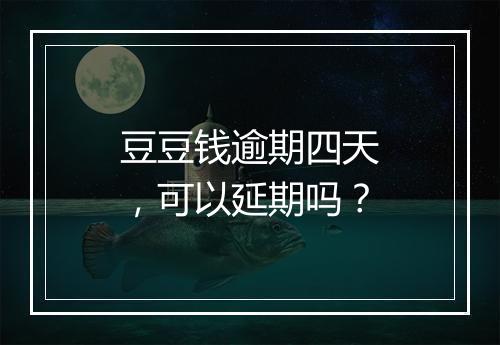 豆豆钱逾期四天，可以延期吗？