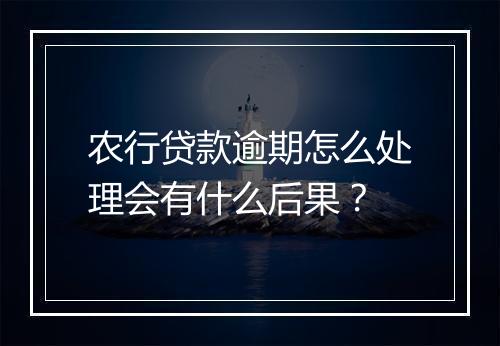 农行贷款逾期怎么处理会有什么后果？