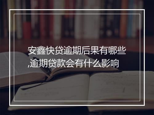 安鑫快贷逾期后果有哪些,逾期贷款会有什么影响
