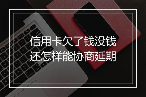 信用卡欠了钱没钱还怎样能协商延期