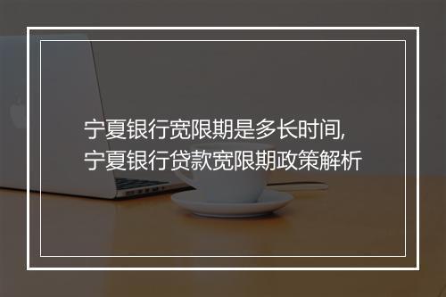 宁夏银行宽限期是多长时间,宁夏银行贷款宽限期政策解析