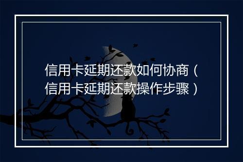 信用卡延期还款如何协商（信用卡延期还款操作步骤）