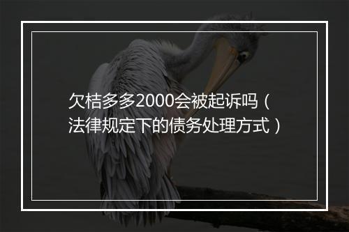 欠桔多多2000会被起诉吗（法律规定下的债务处理方式）