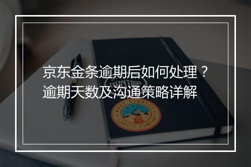 京东金条逾期后如何处理？逾期天数及沟通策略详解