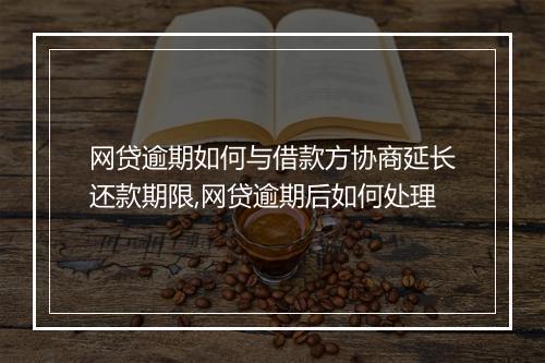网贷逾期如何与借款方协商延长还款期限,网贷逾期后如何处理