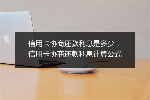 信用卡协商还款利息是多少，信用卡协商还款利息计算公式