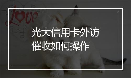 光大信用卡外访催收如何操作
