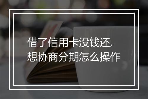借了信用卡没钱还,想协商分期怎么操作