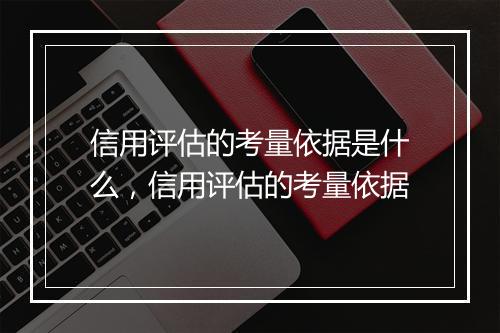 信用评估的考量依据是什么，信用评估的考量依据