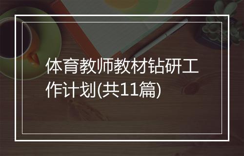 体育教师教材钻研工作计划(共11篇)