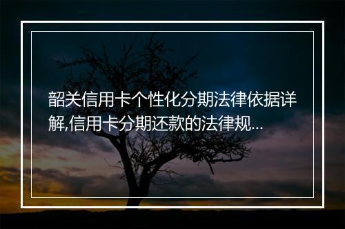 韶关信用卡个性化分期法律依据详解,信用卡分期还款的法律规定