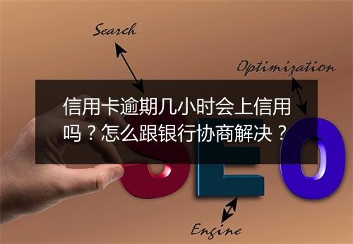 信用卡逾期几小时会上信用吗？怎么跟银行协商解决？