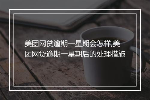 美团网贷逾期一星期会怎样,美团网贷逾期一星期后的处理措施