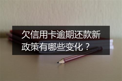 欠信用卡逾期还款新政策有哪些变化？