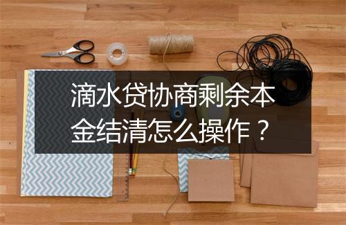 滴水贷协商剩余本金结清怎么操作？