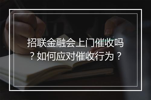 招联金融会上门催收吗？如何应对催收行为？