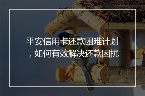 平安信用卡还款困难计划，如何有效解决还款困扰