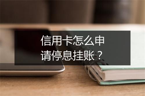 信用卡怎么申请停息挂账？