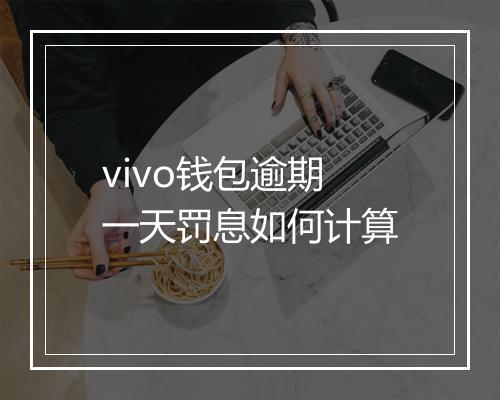 vivo钱包逾期一天罚息如何计算
