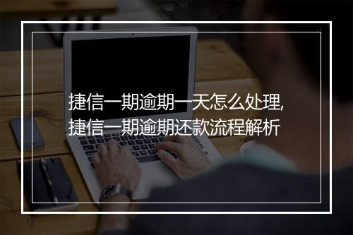 捷信一期逾期一天怎么处理,捷信一期逾期还款流程解析
