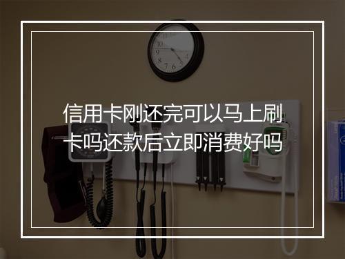 信用卡刚还完可以马上刷卡吗还款后立即消费好吗