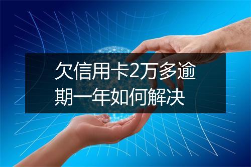 欠信用卡2万多逾期一年如何解决