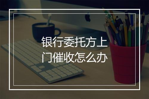 银行委托方上门催收怎么办