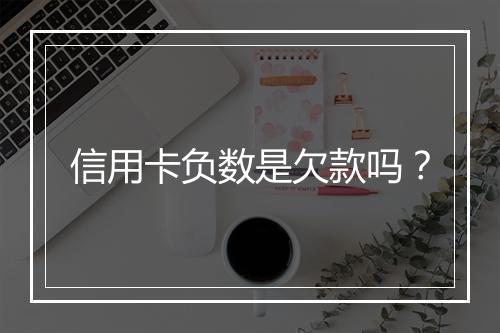 信用卡负数是欠款吗？