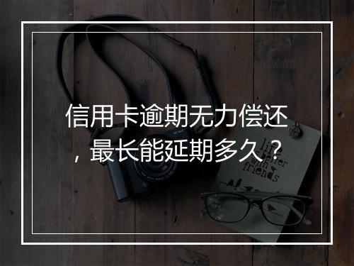 信用卡逾期无力偿还，最长能延期多久？