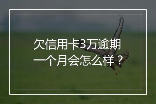 欠信用卡3万逾期一个月会怎么样？