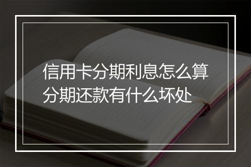 信用卡分期利息怎么算分期还款有什么坏处