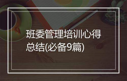 班委管理培训心得总结(必备9篇)