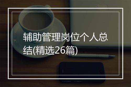 辅助管理岗位个人总结(精选26篇)