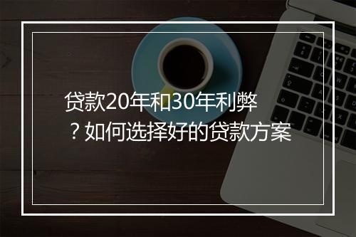 贷款20年和30年利弊？如何选择好的贷款方案