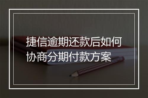 捷信逾期还款后如何协商分期付款方案