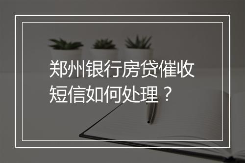 郑州银行房贷催收短信如何处理？