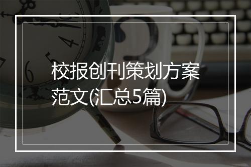 校报创刊策划方案范文(汇总5篇)
