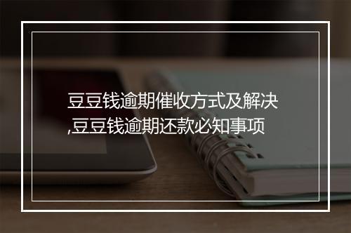 豆豆钱逾期催收方式及解决 ,豆豆钱逾期还款必知事项