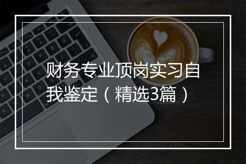 财务专业顶岗实习自我鉴定（精选3篇）