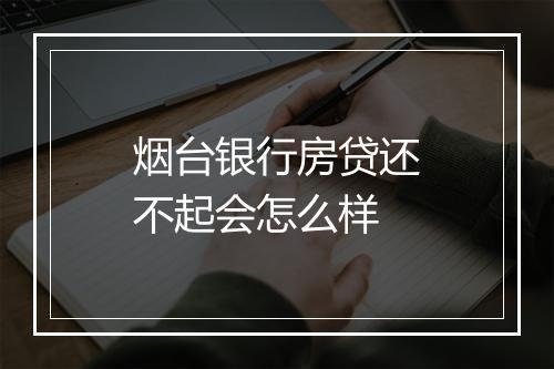 烟台银行房贷还不起会怎么样