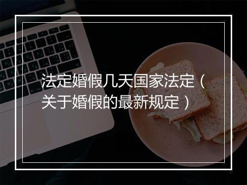 法定婚假几天国家法定（关于婚假的最新规定）