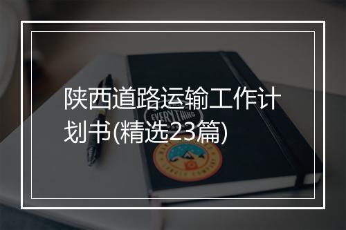 陕西道路运输工作计划书(精选23篇)