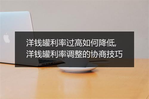 洋钱罐利率过高如何降低,洋钱罐利率调整的协商技巧