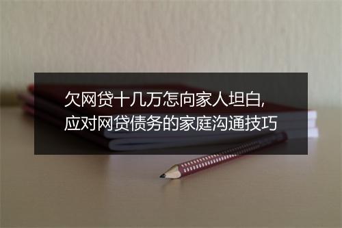 欠网贷十几万怎向家人坦白,应对网贷债务的家庭沟通技巧