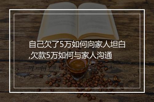 自己欠了5万如何向家人坦白,欠款5万如何与家人沟通