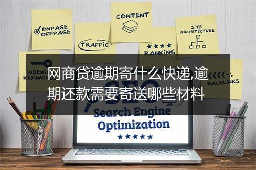 网商贷逾期寄什么快递,逾期还款需要寄送哪些材料