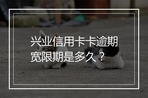 兴业信用卡卡逾期宽限期是多久？