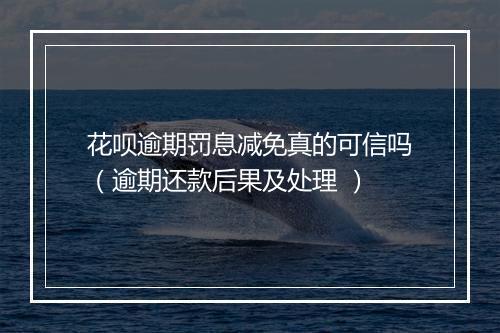 花呗逾期罚息减免真的可信吗（逾期还款后果及处理 ）